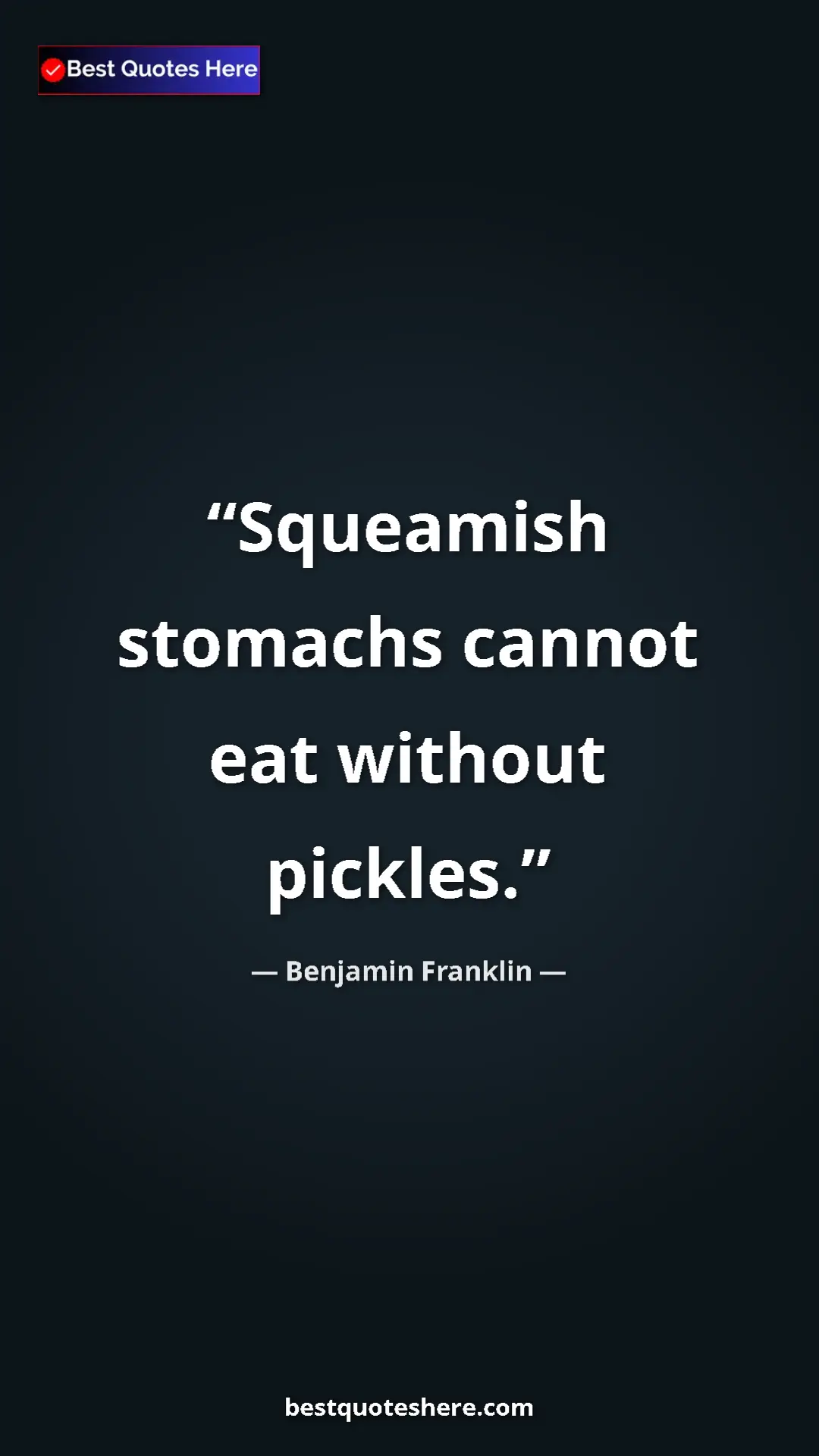 Benjamin Franklin Quote Card: "Squeamish stomachs cannot eat without pickles." Pinterest quote poster by Benjamin Franklin: "Squeamish stomachs cannot eat without pickles."