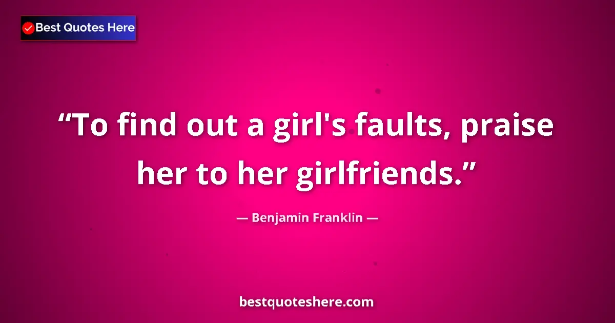 Quote by Benjamin Franklin: To find out a girl's faults, praise her to her girlfriends....