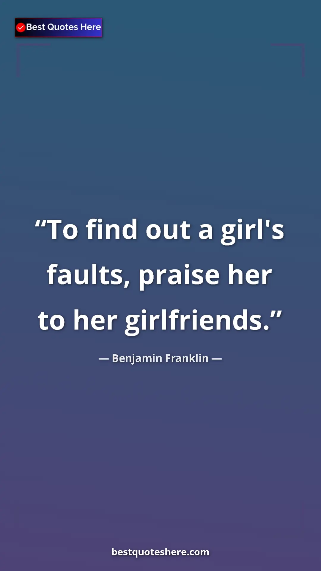 Pinterest quote poster by Benjamin Franklin: "To find out a girl's faults, praise her to her girlfriends."