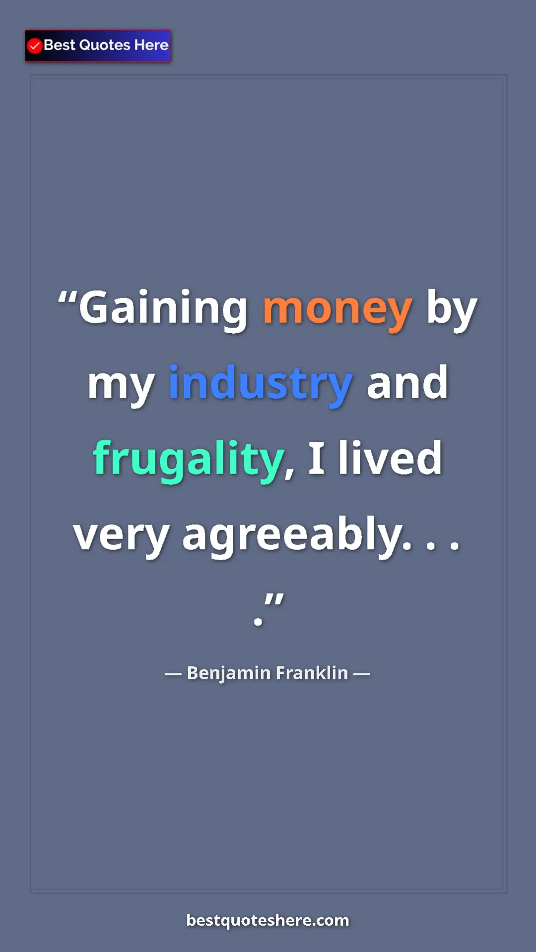 Benjamin Franklin Quote Card: "Gaining money by my industry and frugality, I lived very..." Pinterest quote poster by Benjamin Franklin: "Gaining money by my industry and frugality, I lived very..."