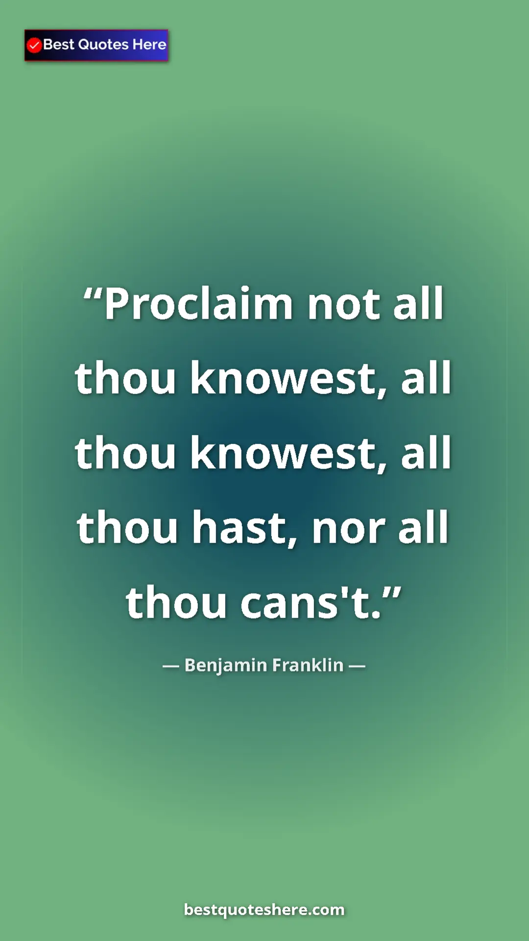 Benjamin Franklin Quote Card: "Proclaim not all thou knowest, all thou knowest, all thou..." Pinterest quote poster by Benjamin Franklin: "Proclaim not all thou knowest, all thou knowest, all thou..."