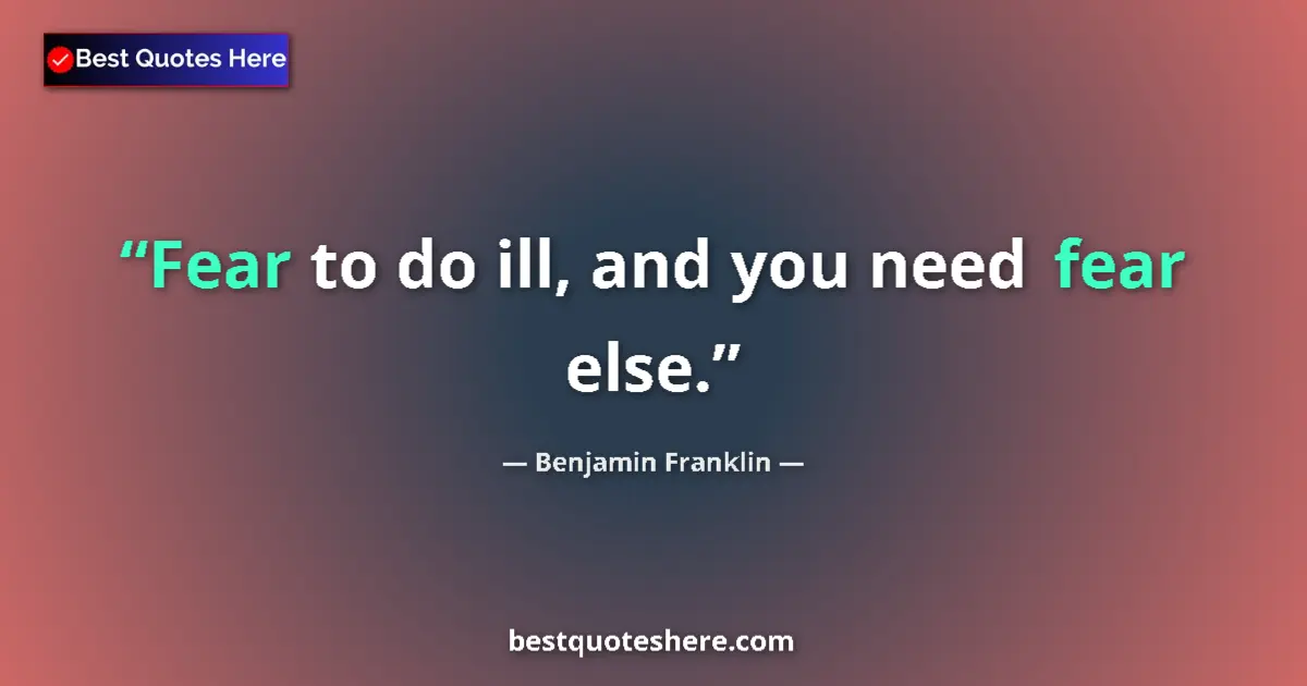 Quote by Benjamin Franklin: Fear to do ill, and you need fear else....