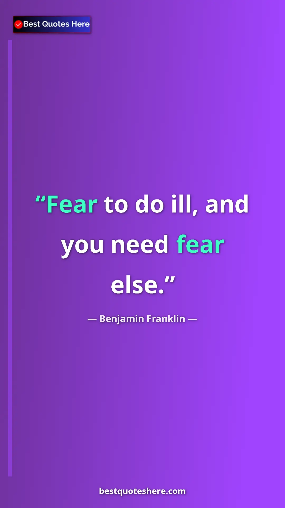 Benjamin Franklin Quote Card: "Fear to do ill, and you need fear else." Pinterest quote poster by Benjamin Franklin: "Fear to do ill, and you need fear else."