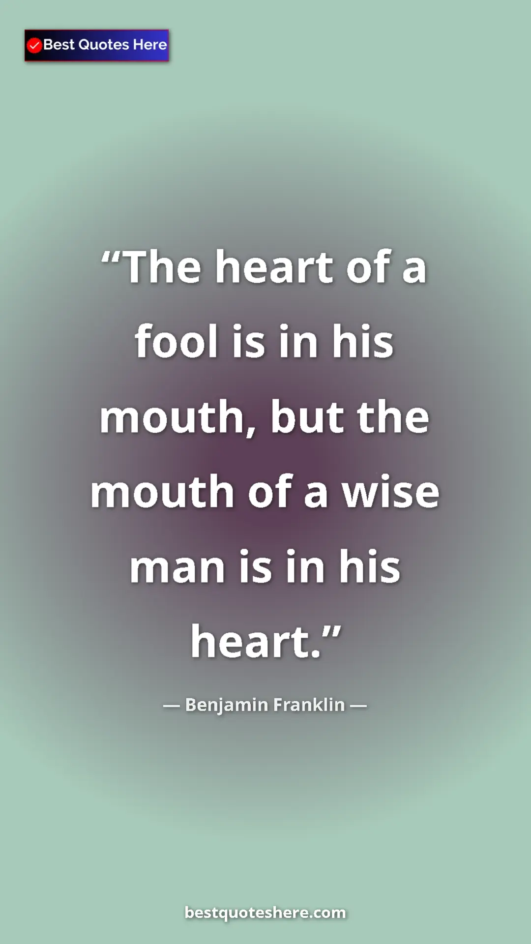 Pinterest quote poster by Benjamin Franklin: "The heart of a fool is in his mouth, but the mouth of a..."