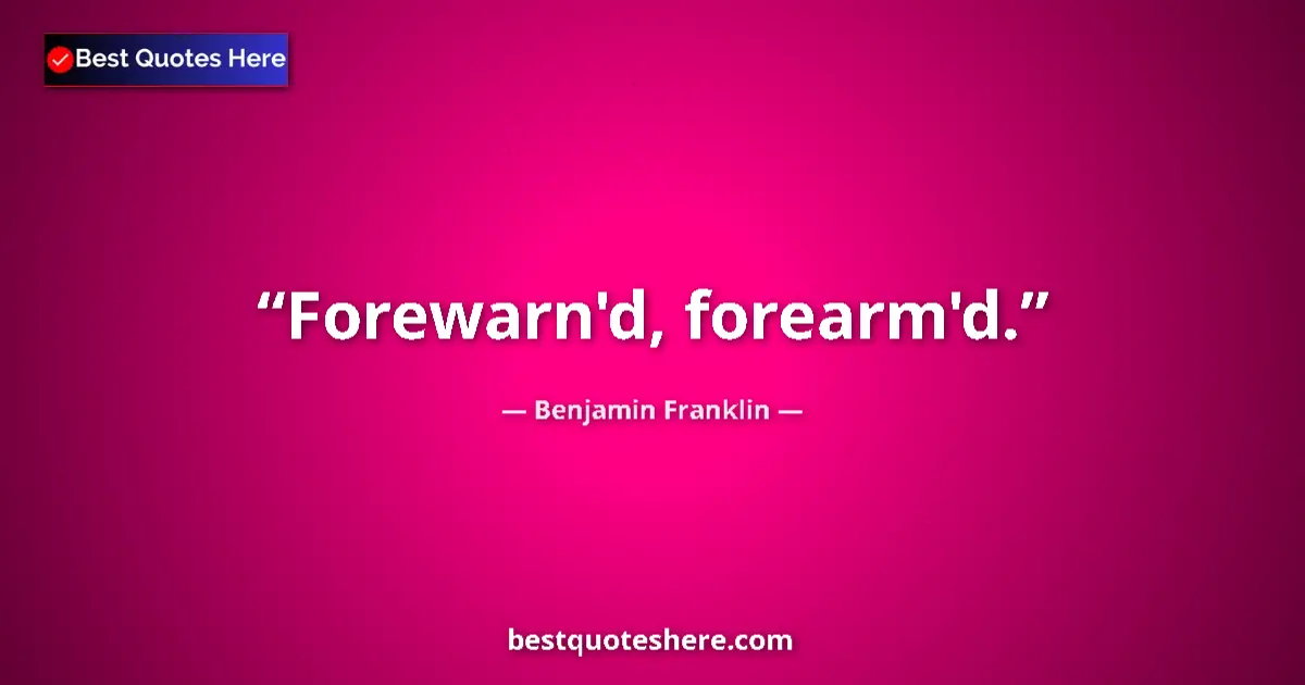 Quote by Benjamin Franklin: Forewarn'd, forearm'd....