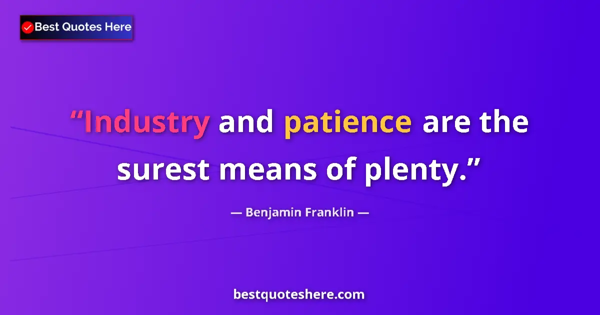Quote by Benjamin Franklin: Industry and patience are the surest means of plenty....