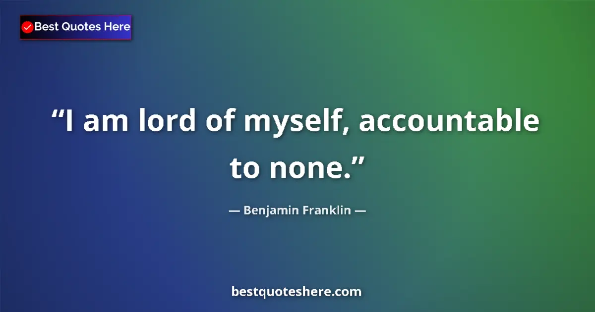 Quote by Benjamin Franklin: I am lord of myself, accountable to none....