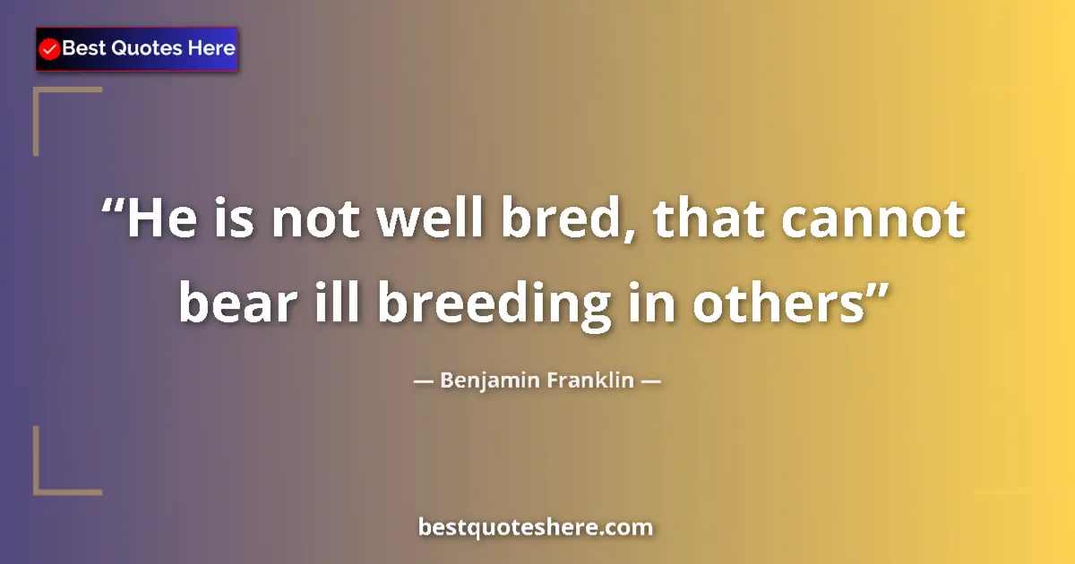Quote by Benjamin Franklin: He is not well bred, that cannot bear ill breeding in others...