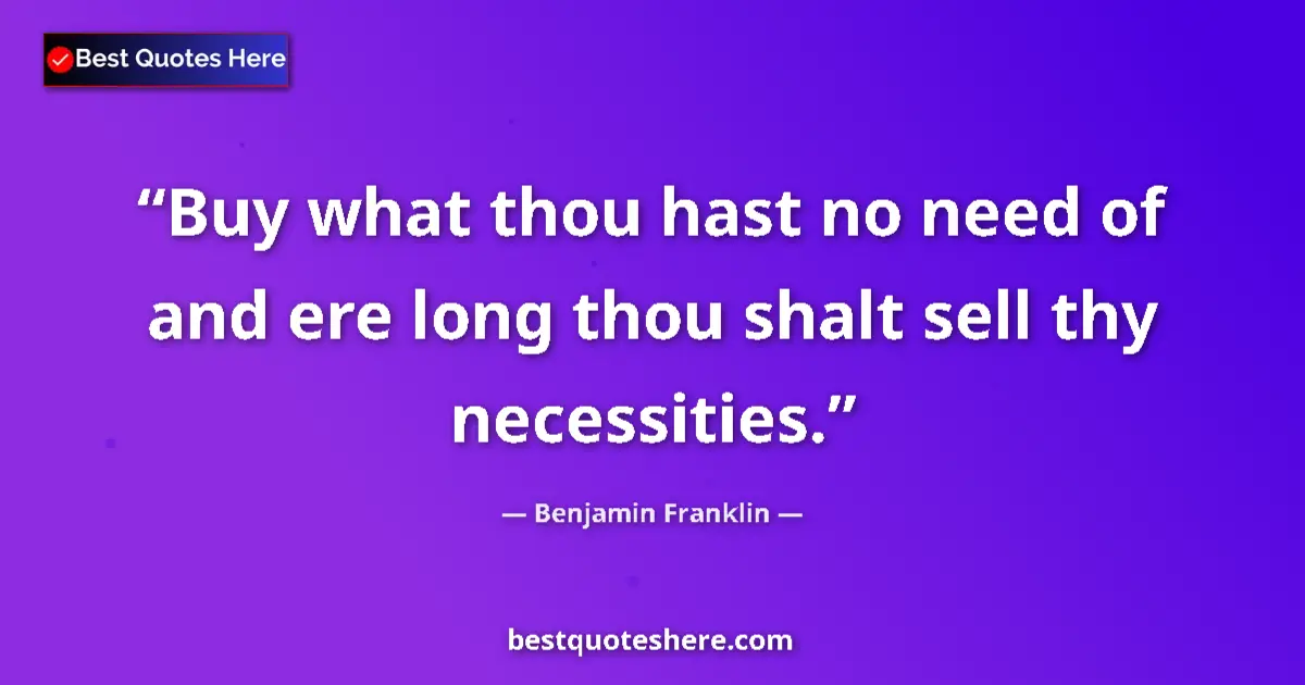 Quote by Benjamin Franklin: Buy what thou hast no need of and ere long thou shalt sell thy necessities....