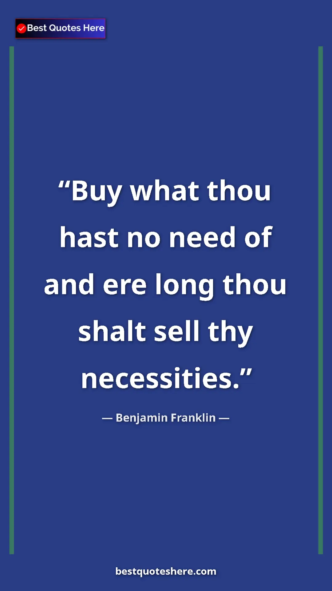 Benjamin Franklin Quote Card: "Buy what thou hast no need of and ere long thou shalt sell..." Pinterest quote poster by Benjamin Franklin: "Buy what thou hast no need of and ere long thou shalt sell..."