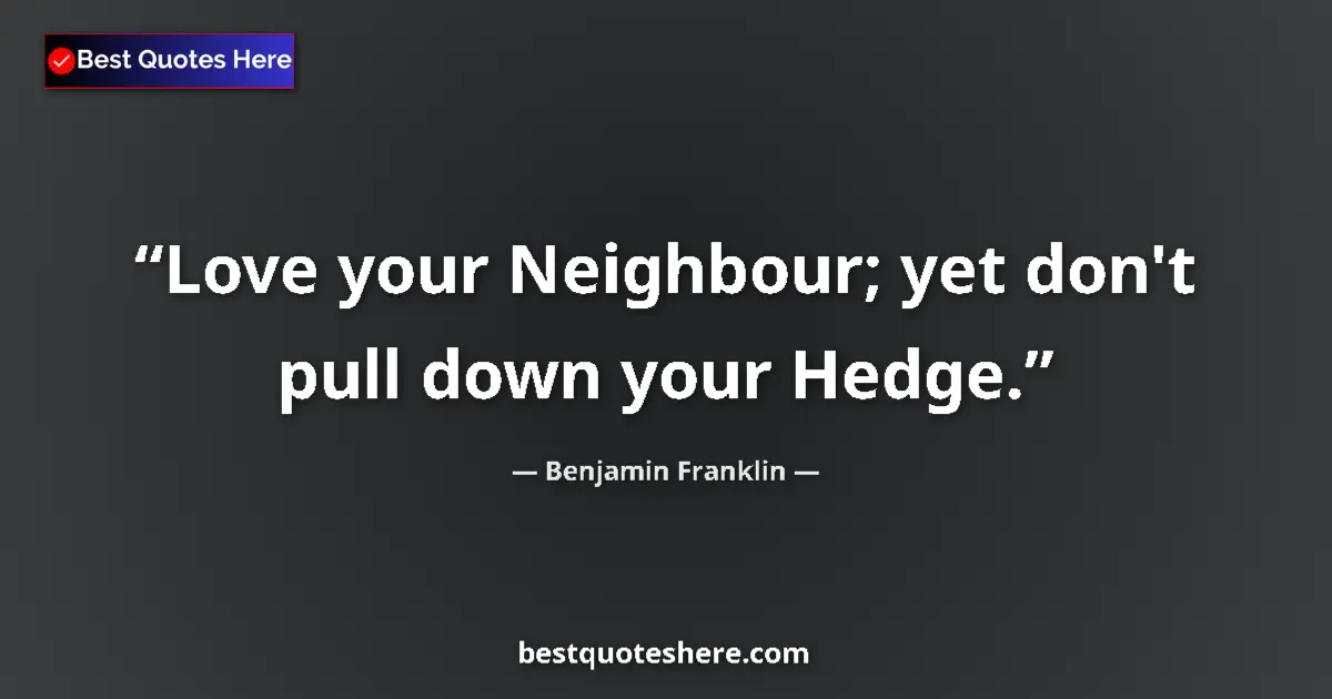 Benjamin Franklin quote: "Love your Neighbour; yet don't pull down your Hedge."