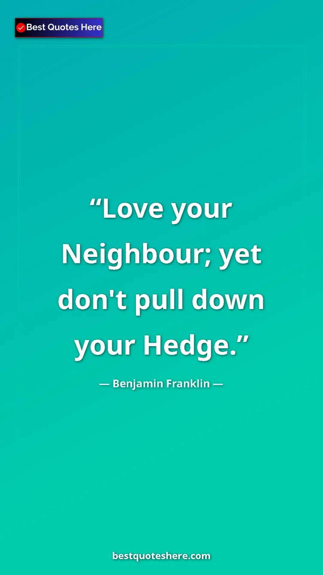 Pinterest quote poster by Benjamin Franklin: "Love your Neighbour; yet don't pull down your Hedge."