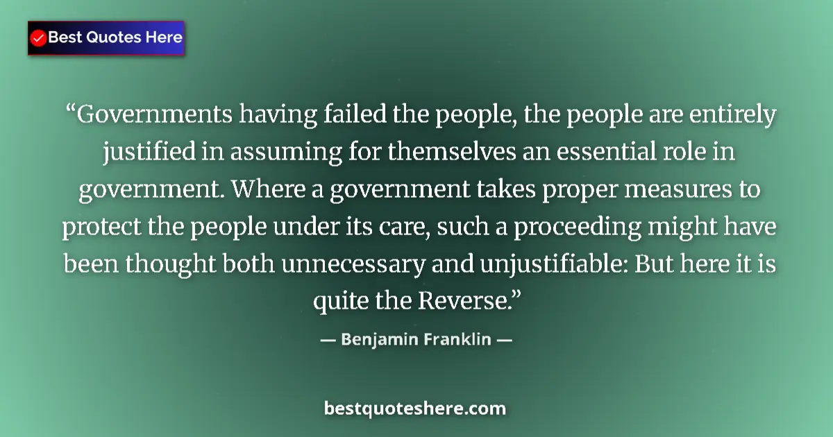 Quote by Benjamin Franklin: Governments having failed the people, the people are entirely justified in assuming for themselves a...