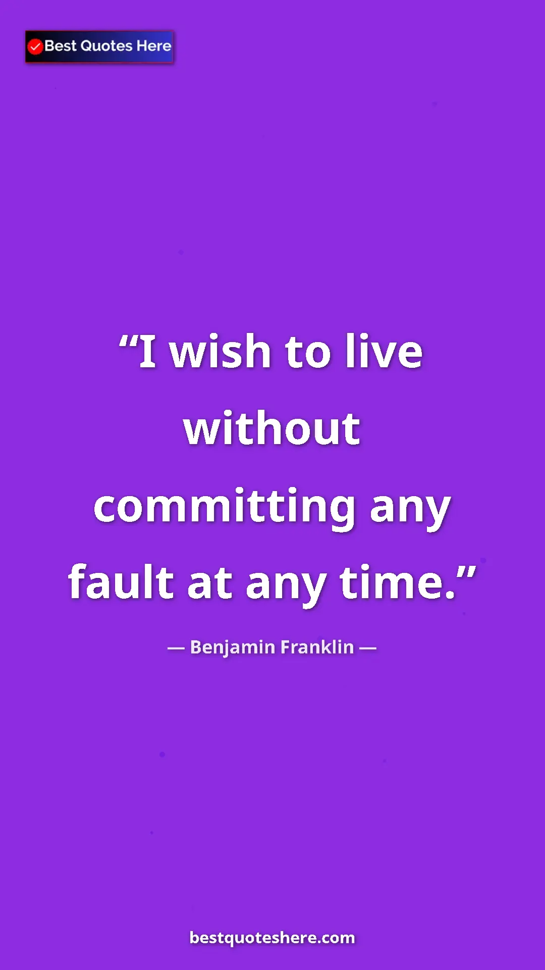 Benjamin Franklin Quote Card: "I wish to live without committing any fault at any time." Pinterest quote poster by Benjamin Franklin: "I wish to live without committing any fault at any time."