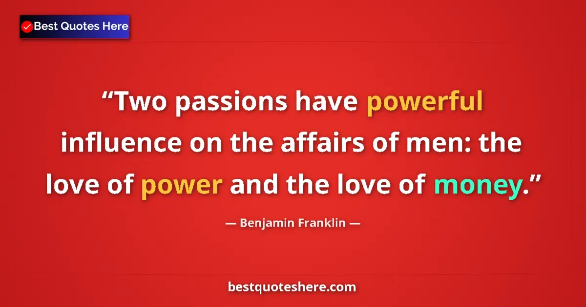 Quote by Benjamin Franklin: Two passions have powerful influence on the affairs of men: the love of power and the love of money....