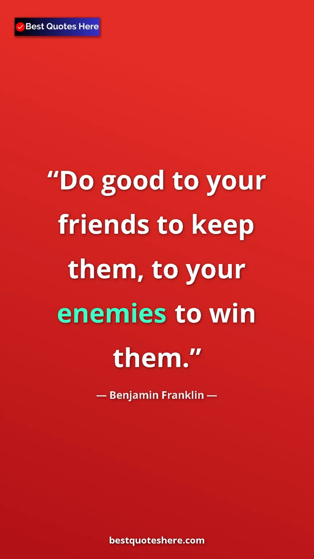Pinterest quote poster by Benjamin Franklin: "Do good to your friends to keep them, to your enemies to..."