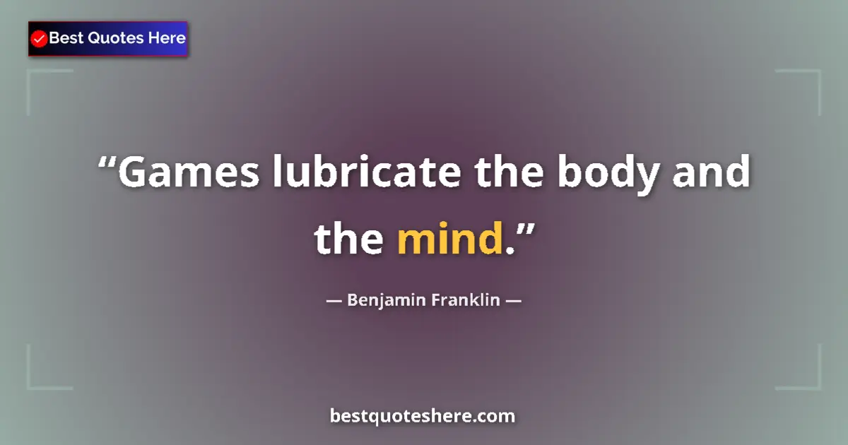 Quote by Benjamin Franklin: Games lubricate the body and the mind.