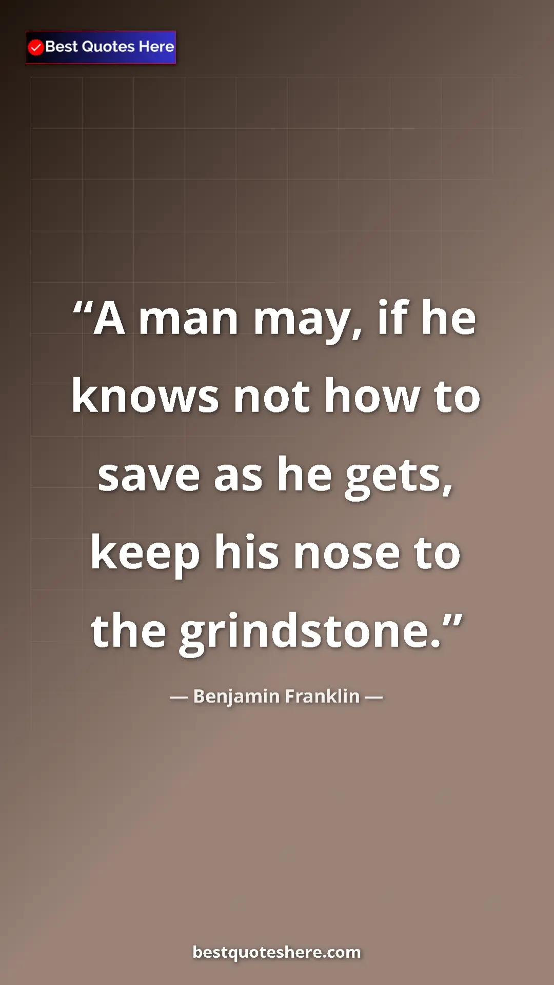 Benjamin Franklin Quote Card: "A man may, if he knows not how to save as he gets, keep his..." Pinterest quote poster by Benjamin Franklin: "A man may, if he knows not how to save as he gets, keep his..."