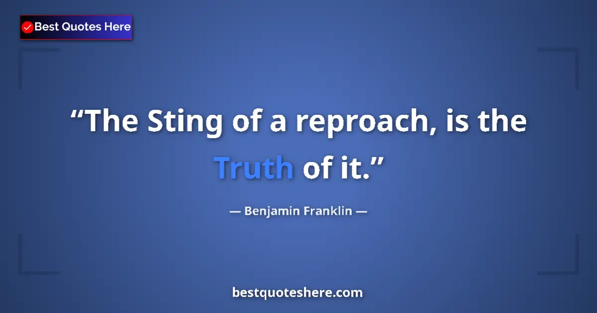 Quote by Benjamin Franklin: The Sting of a reproach, is the Truth of it....
