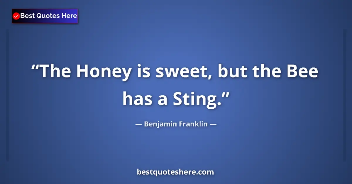 Quote by Benjamin Franklin: The Honey is sweet, but the Bee has a Sting....
