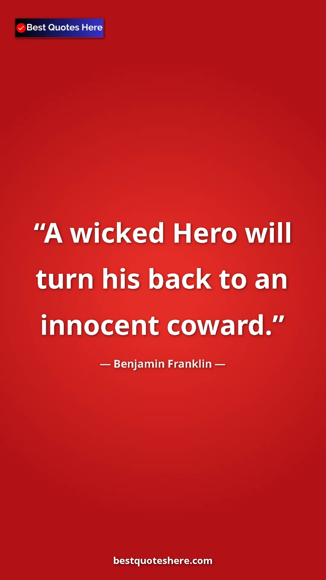 Pinterest quote poster by Benjamin Franklin: "A wicked Hero will turn his back to an innocent coward."