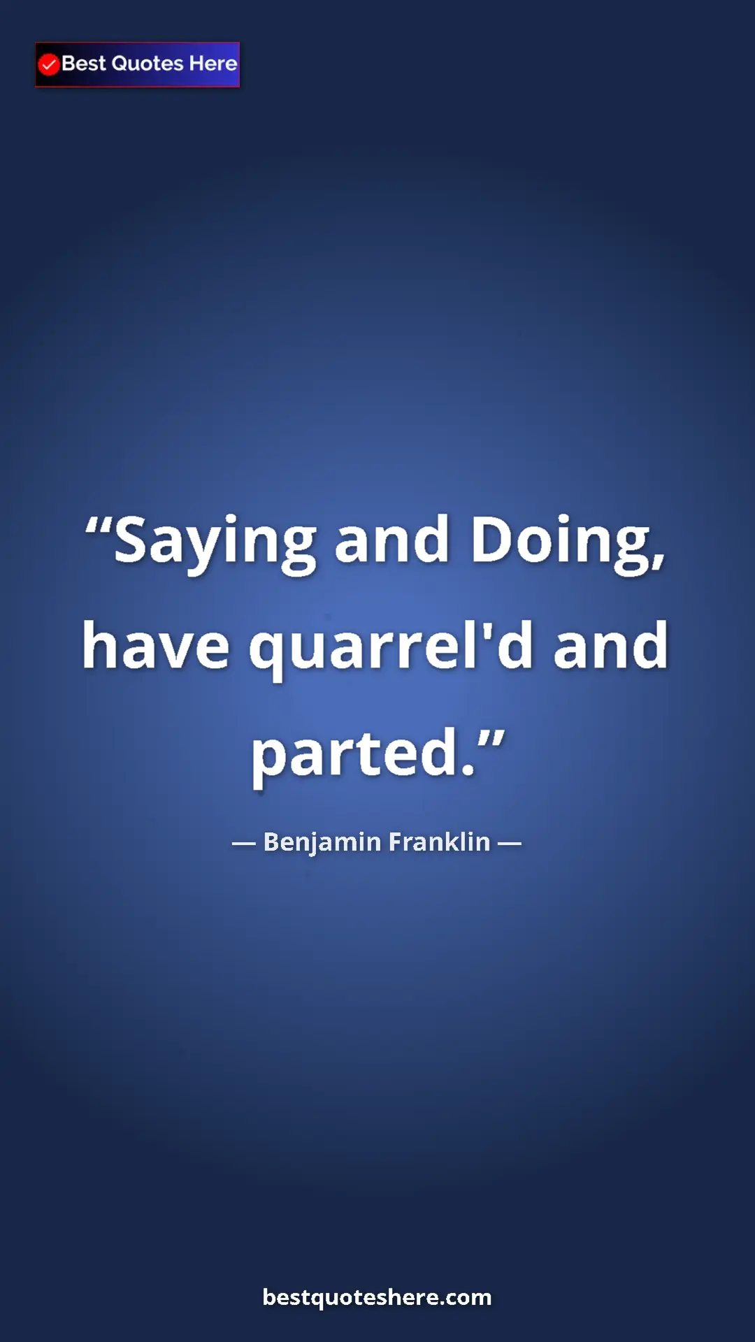 Benjamin Franklin Quote Card: "Saying and Doing, have quarrel'd and parted." Pinterest quote poster by Benjamin Franklin: "Saying and Doing, have quarrel'd and parted."