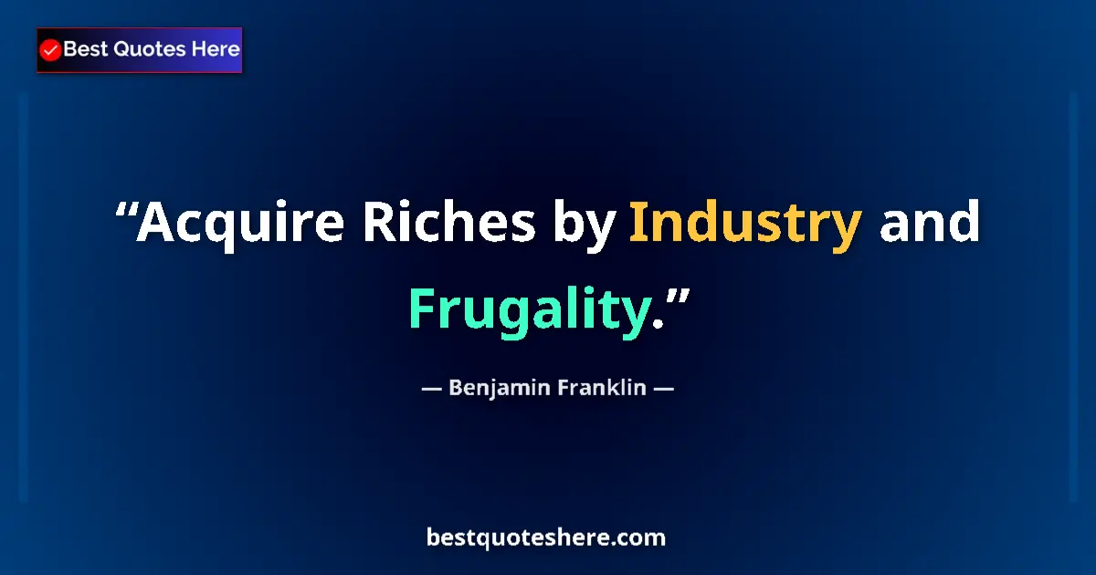 Quote by Benjamin Franklin: Acquire Riches by Industry and Frugality....