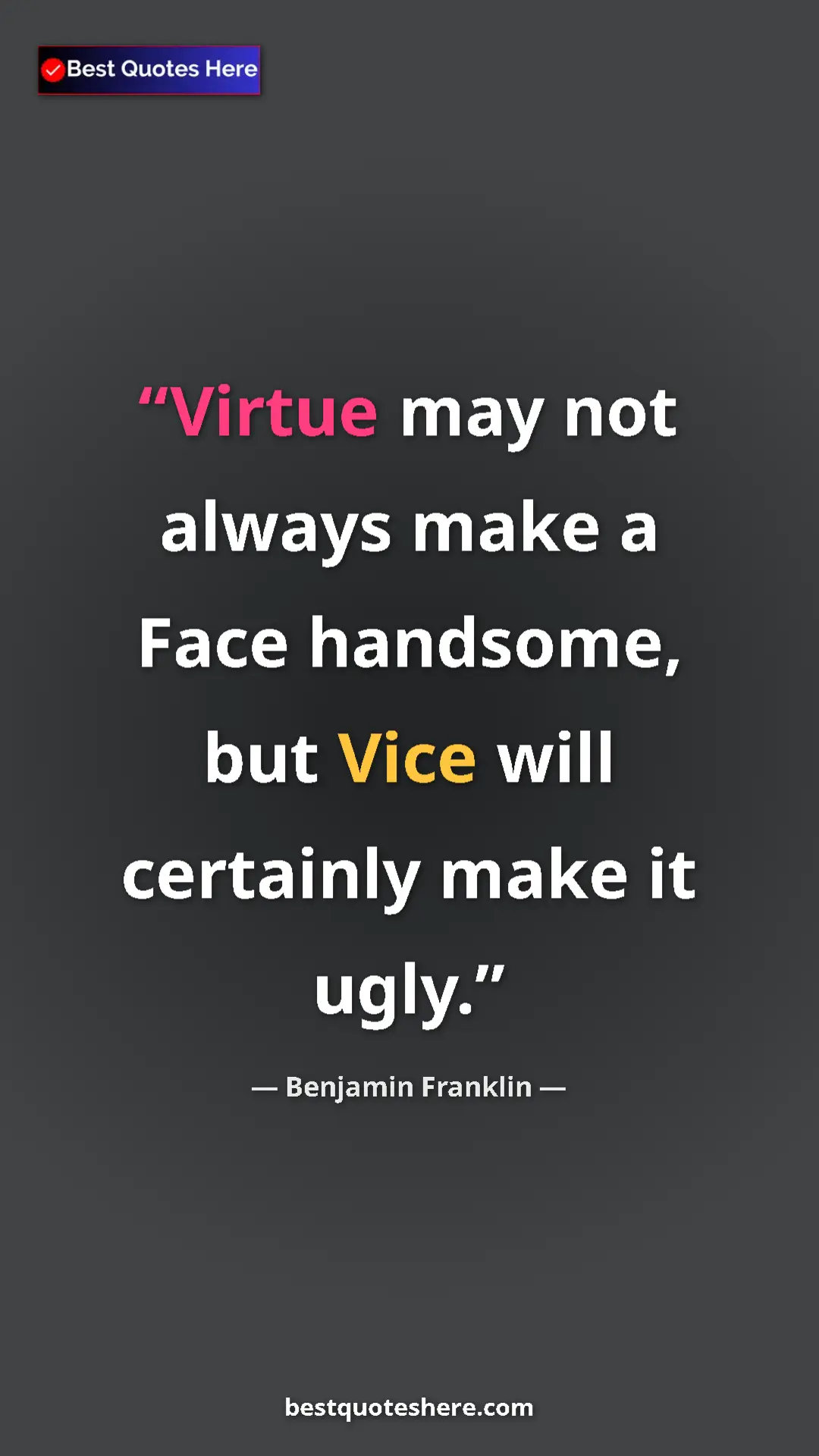 Pinterest quote poster by Benjamin Franklin: "Virtue may not always make a Face handsome, but Vice will..."