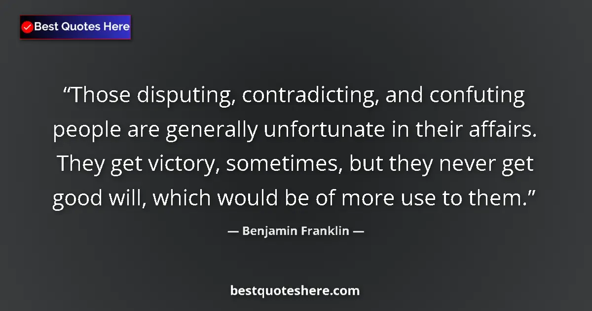 Quote by Benjamin Franklin: Those disputing, contradicting, and confuting people are generally unfortunate in their affairs. The...