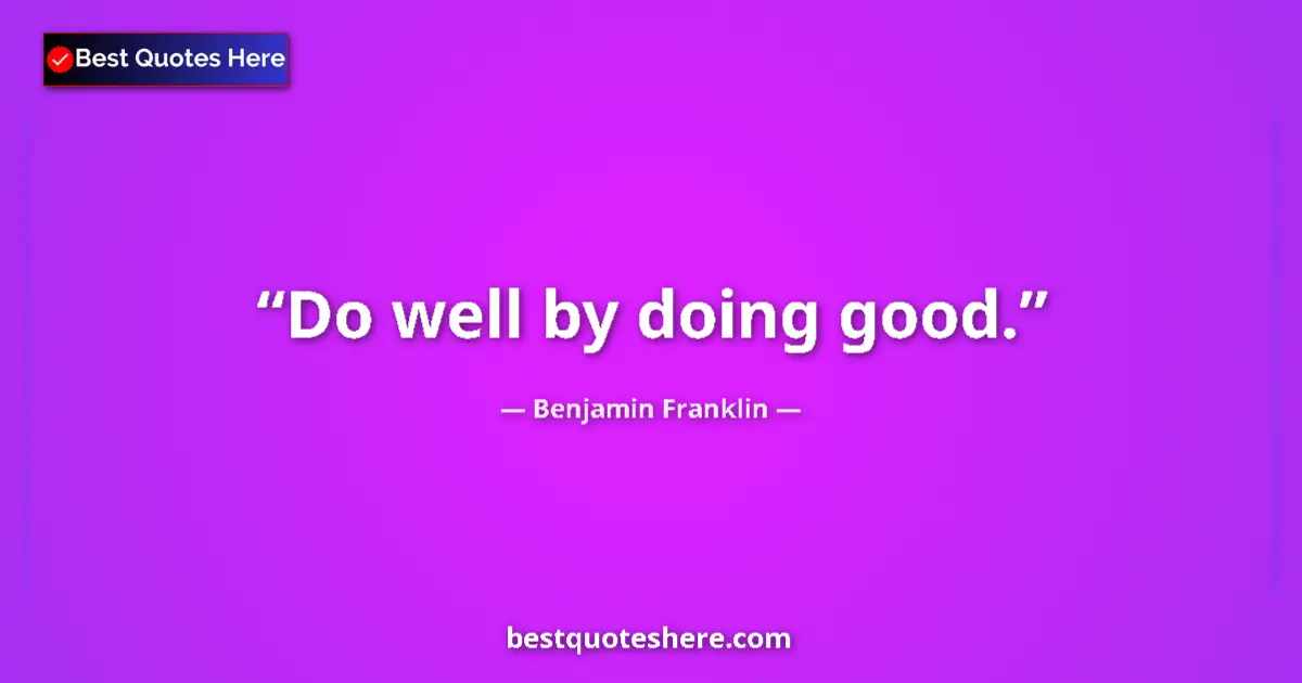 Quote by Benjamin Franklin: Do well by doing good....