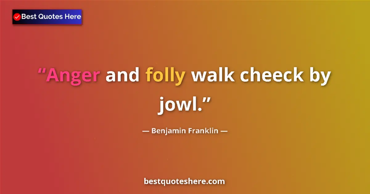 Quote by Benjamin Franklin: Anger and folly walk cheeck by jowl....