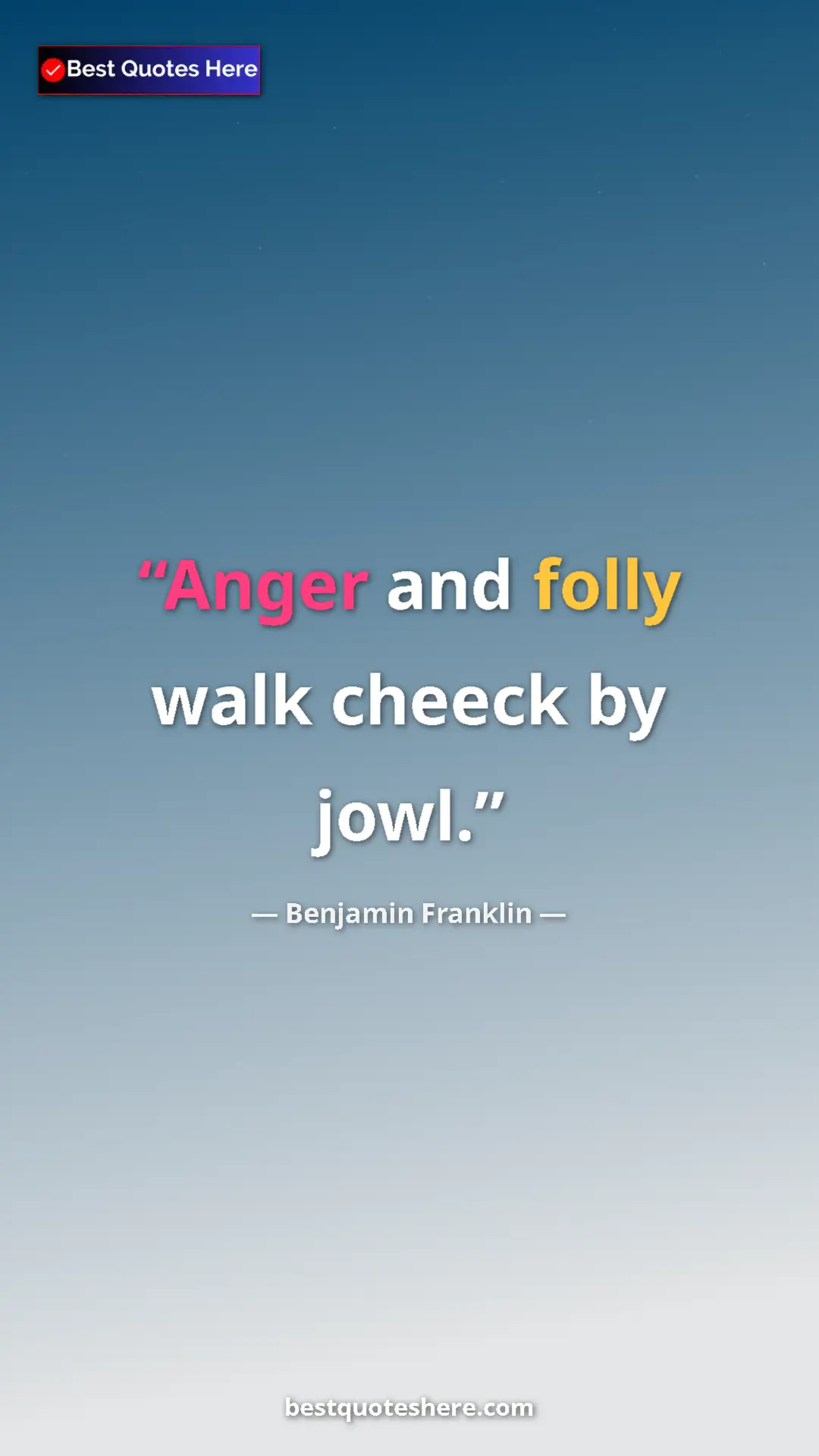 Benjamin Franklin Quote Card: "Anger and folly walk cheeck by jowl." Pinterest quote poster by Benjamin Franklin: "Anger and folly walk cheeck by jowl."