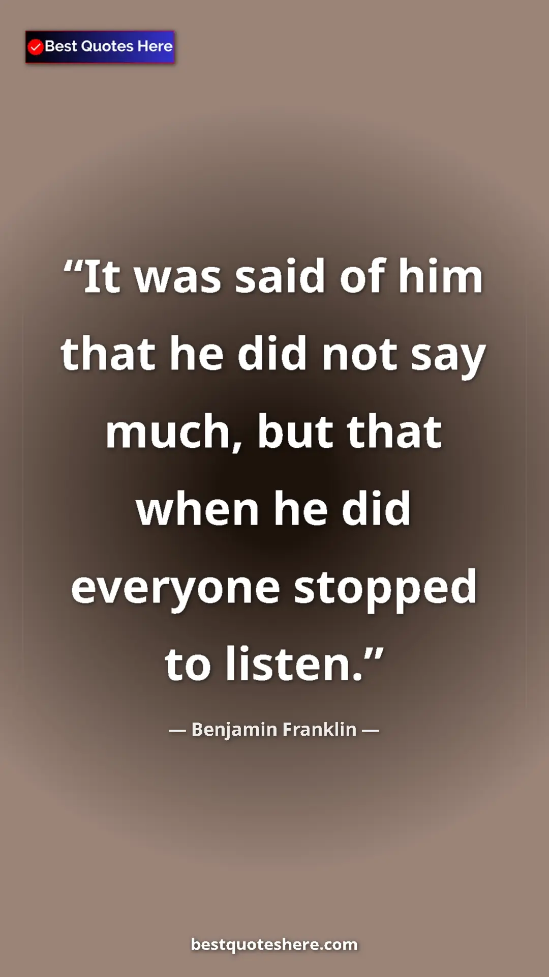 Benjamin Franklin Quote Card: "It was said of him that he did not say much, but that when..." Pinterest quote poster by Benjamin Franklin: "It was said of him that he did not say much, but that when..."