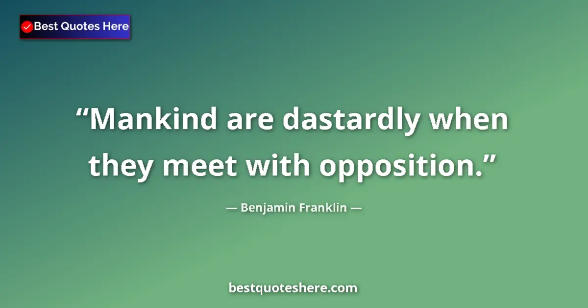 Image for the quote by Benjamin Franklin: Mankind are dastardly when they meet with opposition....