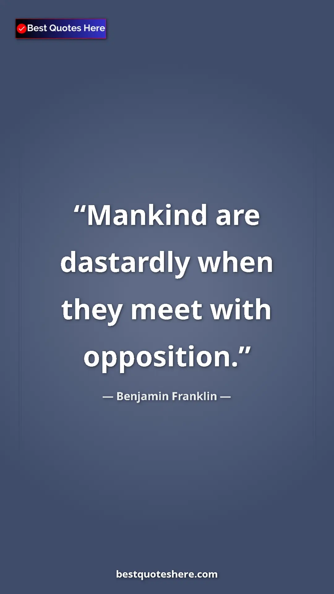 Benjamin Franklin Quote Card: "Mankind are dastardly when they meet with opposition." Pinterest quote poster by Benjamin Franklin: "Mankind are dastardly when they meet with opposition."