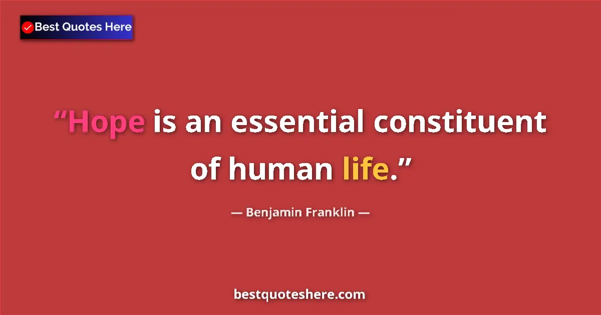 Image for the quote by Benjamin Franklin: Hope is an essential constituent of human life....