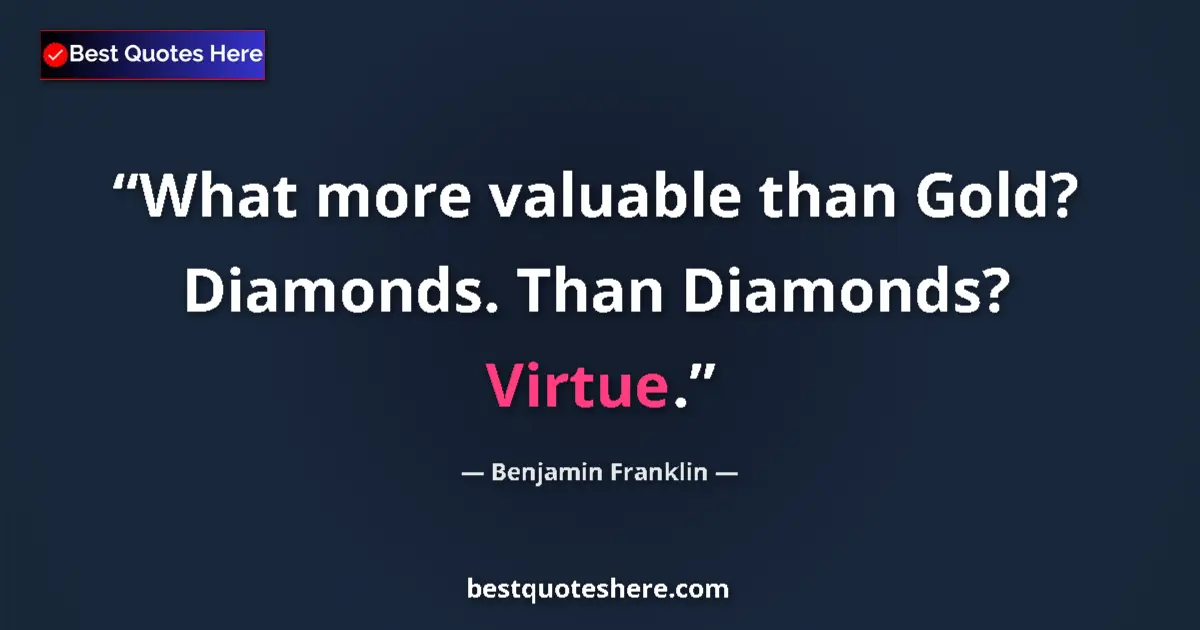 Image for the quote by Benjamin Franklin: What more valuable than Gold? Diamonds. Than Diamonds? Virtue....