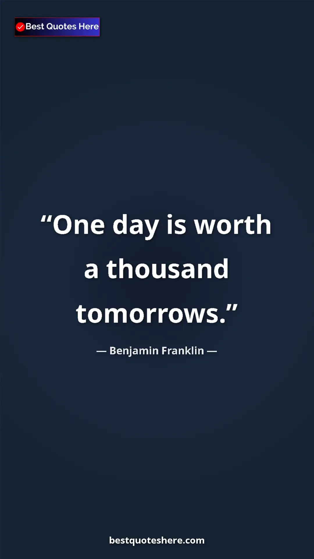 Benjamin Franklin Quote Card: "One day is worth a thousand tomorrows." Pinterest quote poster by Benjamin Franklin: "One day is worth a thousand tomorrows."