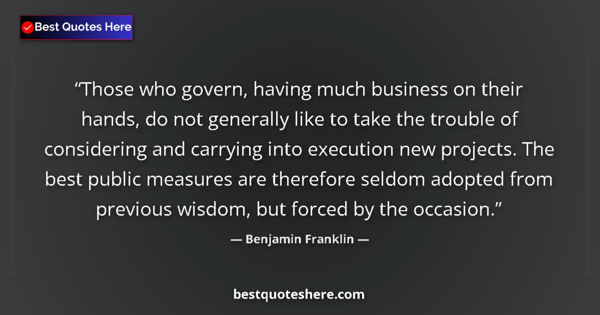 Quote by Benjamin Franklin: Those who govern, having much business on their hands, do not generally like to take the trouble of ...
