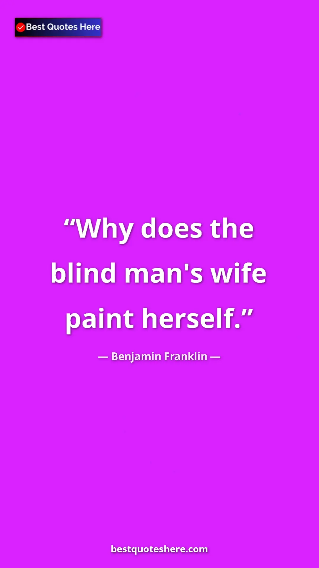 Benjamin Franklin Quote Card: "Why does the blind man's wife paint herself." Pinterest quote poster by Benjamin Franklin: "Why does the blind man's wife paint herself."
