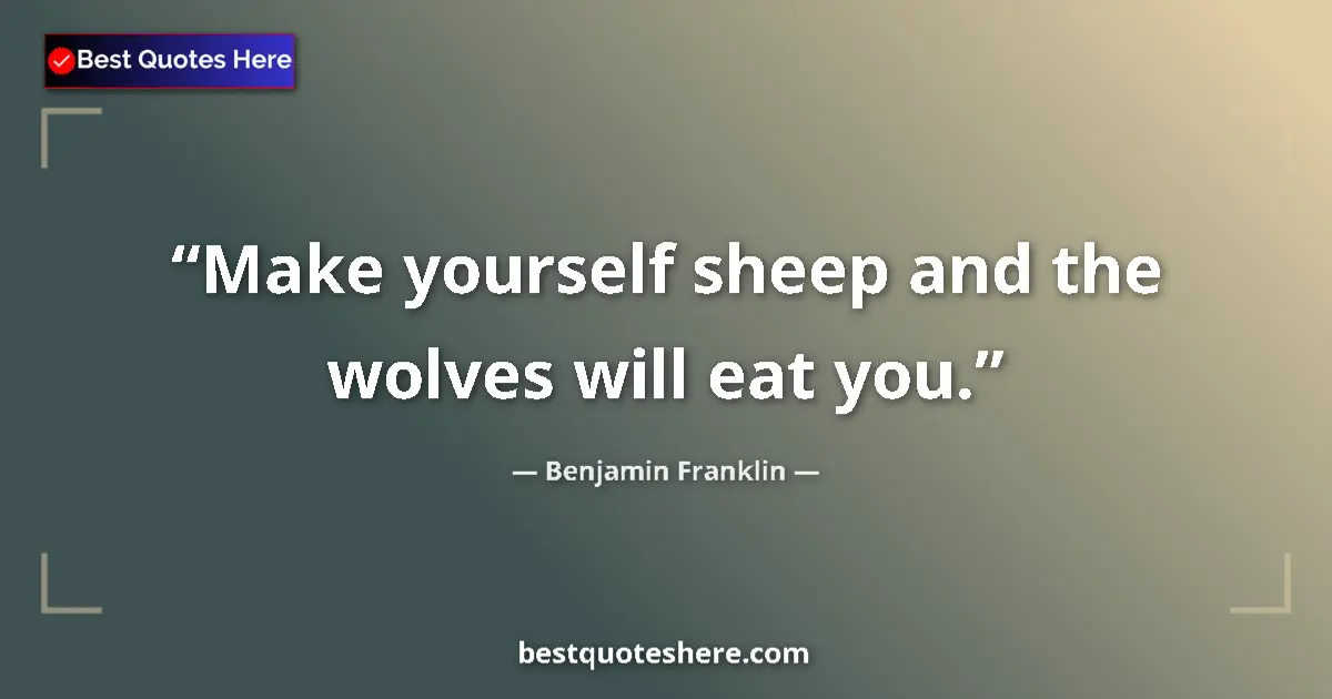 Benjamin Franklin Quote: "Make yourself sheep and the wolves will eat you." Benjamin Franklin quote: "Make yourself sheep and the wolves will eat you."