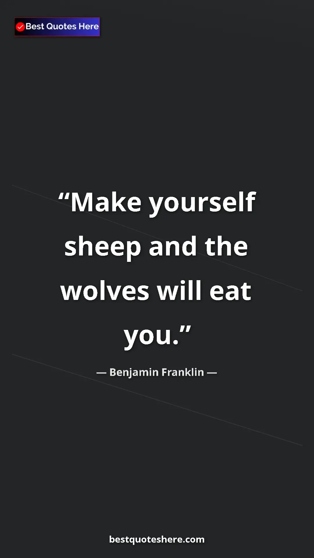 Benjamin Franklin Quote Card: "Make yourself sheep and the wolves will eat you." Pinterest quote poster by Benjamin Franklin: "Make yourself sheep and the wolves will eat you."