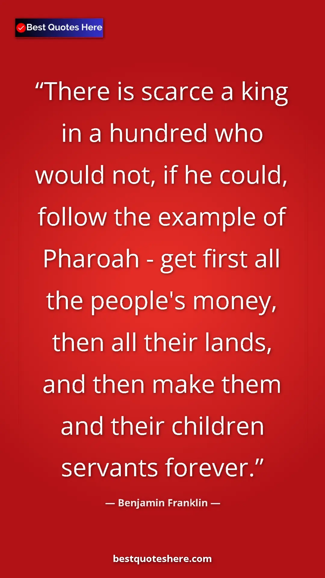 Benjamin Franklin Quote Card: "There is scarce a king in a hundred who would not, if he..." Pinterest quote poster by Benjamin Franklin: "There is scarce a king in a hundred who would not, if he..."