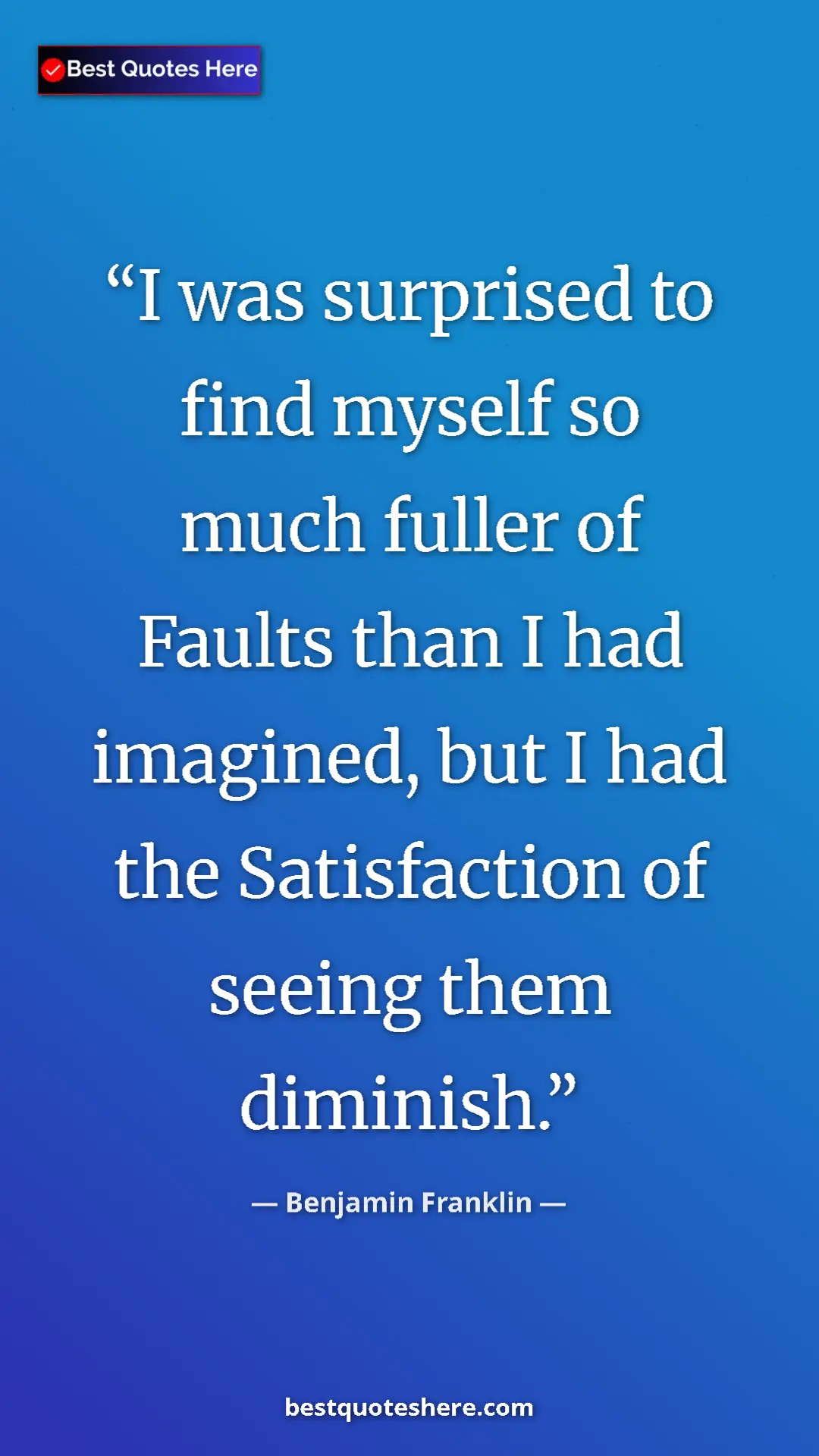 Pinterest quote poster by Benjamin Franklin: "I was surprised to find myself so much fuller of Faults..."