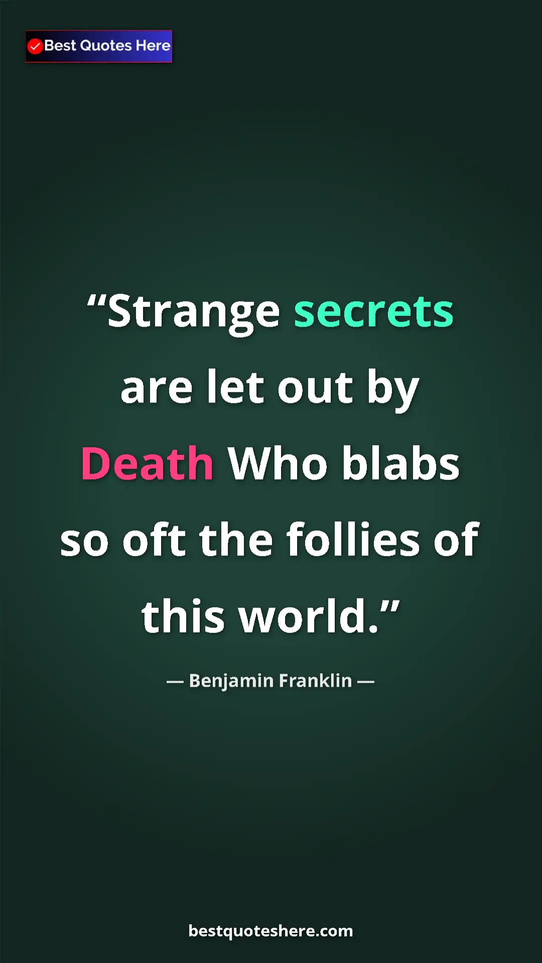 Benjamin Franklin Quote Card: "Strange secrets are let out by Death Who blabs so oft the..." Pinterest quote poster by Benjamin Franklin: "Strange secrets are let out by Death Who blabs so oft the..."