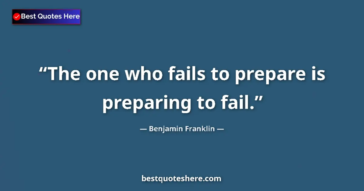Quote by Benjamin Franklin: The one who fails to prepare is preparing to fail....