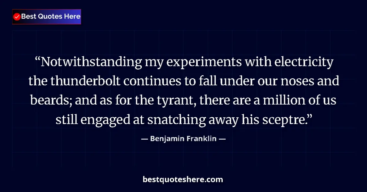 Quote by Benjamin Franklin: Notwithstanding my experiments with electricity the thunderbolt continues to fall under our noses an...