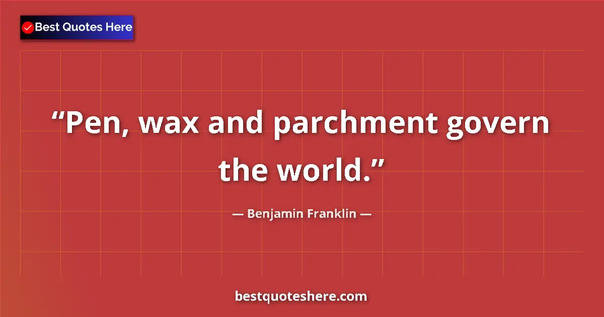 Image for the quote by Benjamin Franklin: Pen, wax and parchment govern the world....