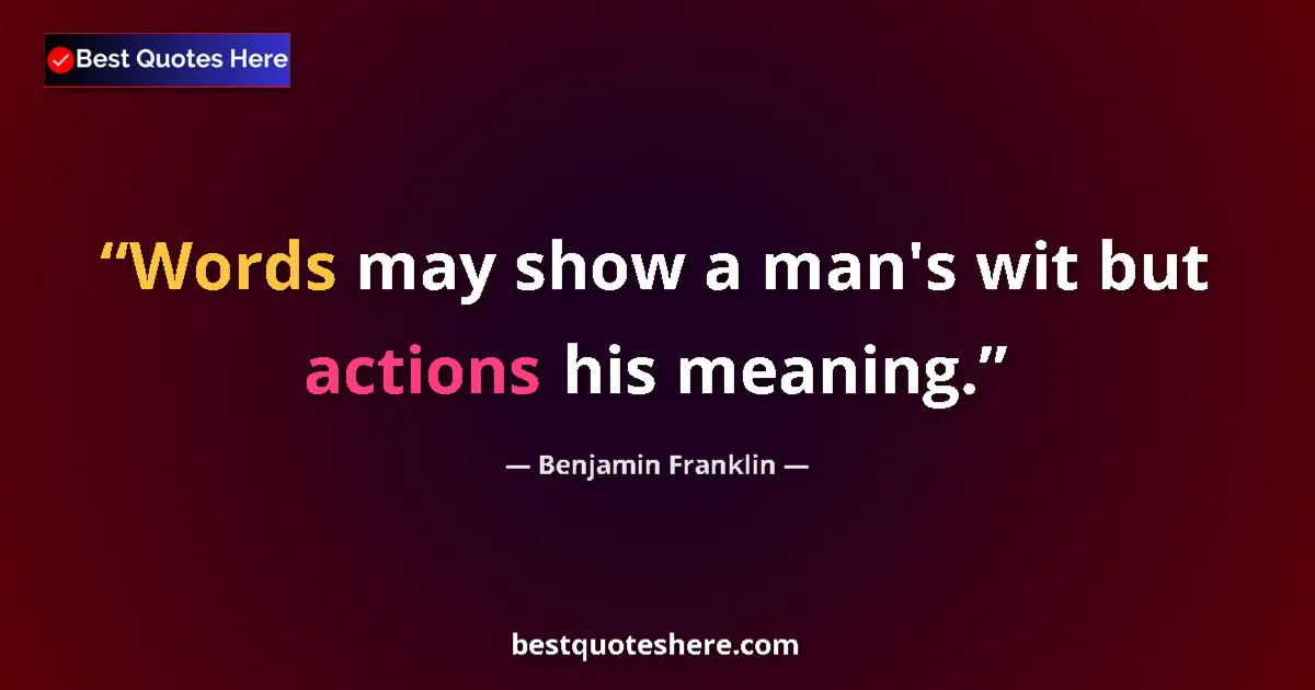 Image for the quote by Benjamin Franklin: Words may show a man's wit but actions his meaning....