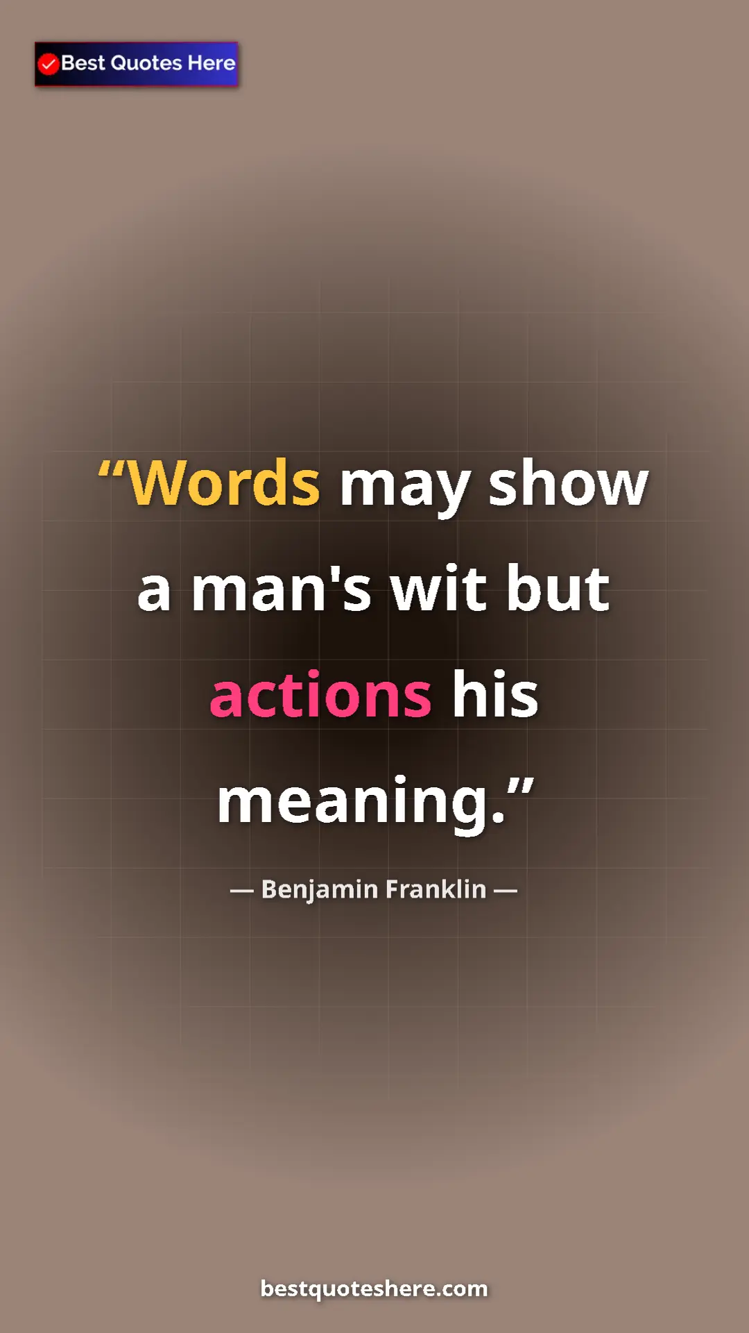 Benjamin Franklin Quote Card: "Words may show a man's wit but actions his meaning." Pinterest quote poster by Benjamin Franklin: "Words may show a man's wit but actions his meaning."